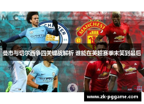 曼市与切尔西争四关键战解析 谁能在英超赛季末笑到最后