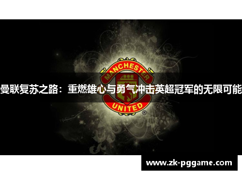 曼联复苏之路：重燃雄心与勇气冲击英超冠军的无限可能