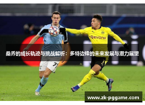 桑乔的成长轨迹与挑战解析：多特边锋的未来发展与潜力展望