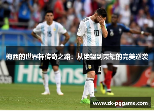 梅西的世界杯传奇之路：从绝望到荣耀的完美逆袭