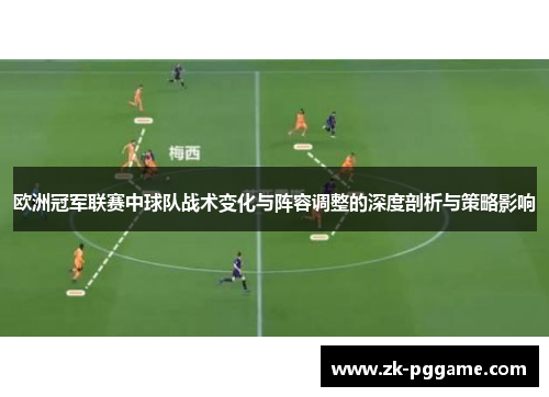 欧洲冠军联赛中球队战术变化与阵容调整的深度剖析与策略影响
