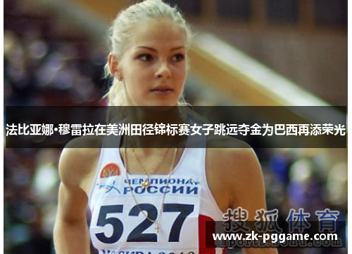 法比亚娜·穆雷拉在美洲田径锦标赛女子跳远夺金为巴西再添荣光