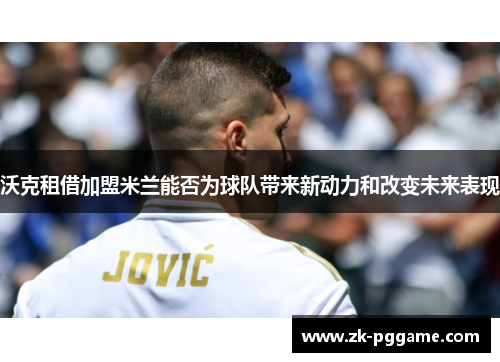 沃克租借加盟米兰能否为球队带来新动力和改变未来表现