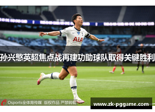 孙兴慜英超焦点战再建功助球队取得关键胜利