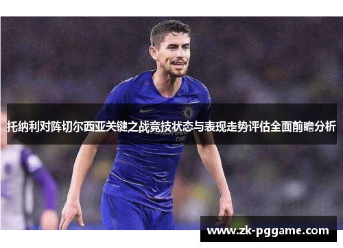 托纳利对阵切尔西亚关键之战竞技状态与表现走势评估全面前瞻分析