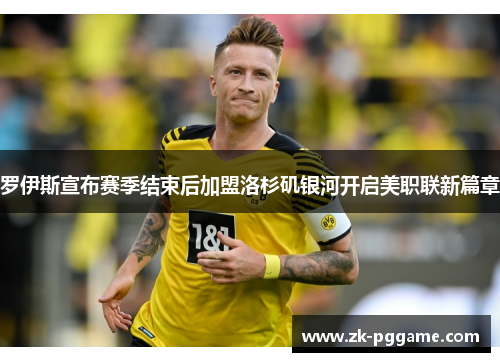 罗伊斯宣布赛季结束后加盟洛杉矶银河开启美职联新篇章