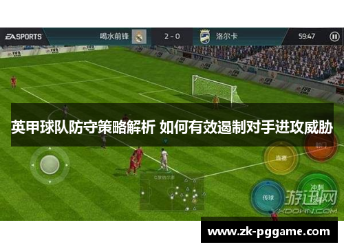英甲球队防守策略解析 如何有效遏制对手进攻威胁