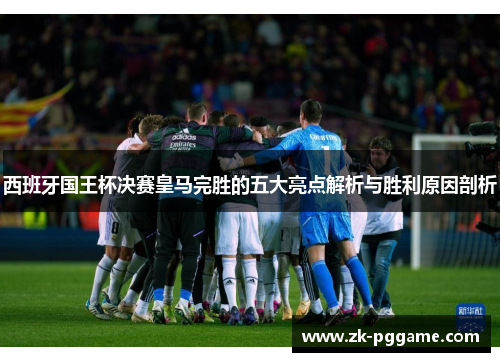 西班牙国王杯决赛皇马完胜的五大亮点解析与胜利原因剖析