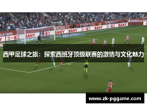 西甲足球之旅：探索西班牙顶级联赛的激情与文化魅力