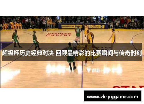 超级杯历史经典对决 回顾最精彩的比赛瞬间与传奇时刻