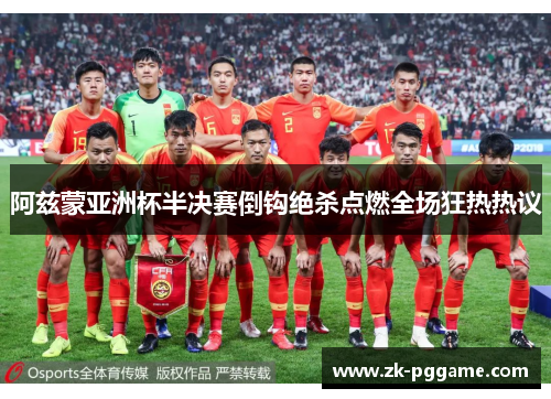 阿兹蒙亚洲杯半决赛倒钩绝杀点燃全场狂热热议