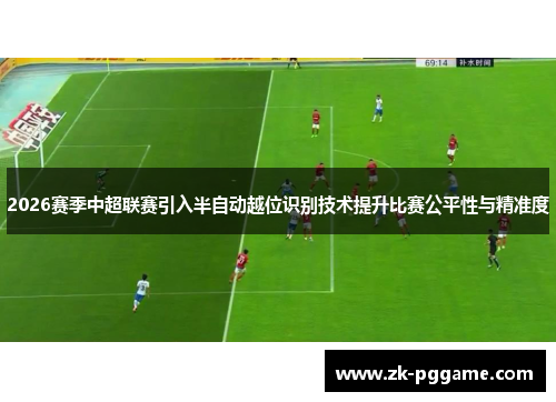2026赛季中超联赛引入半自动越位识别技术提升比赛公平性与精准度