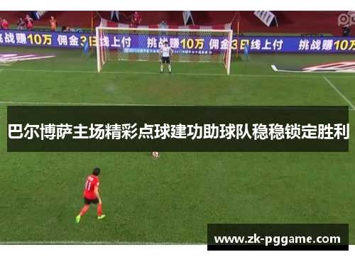 巴尔博萨主场精彩点球建功助球队稳稳锁定胜利