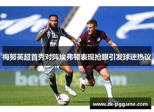 梅努英超首秀对阵埃弗顿表现抢眼引发球迷热议
