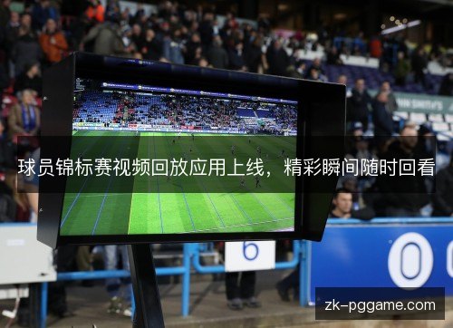 球员锦标赛视频回放应用上线，精彩瞬间随时回看