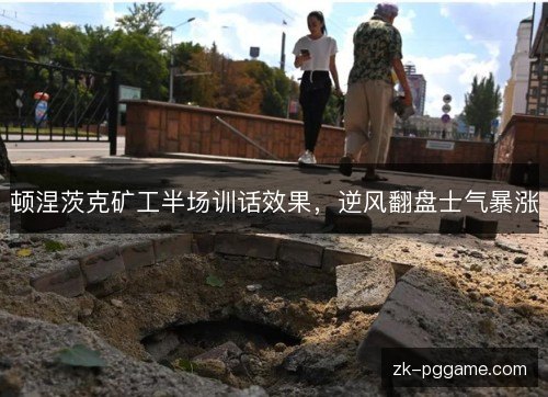 顿涅茨克矿工半场训话效果,逆风翻盘士气暴涨 顿涅茨克矿工半场训话效果,逆风翻盘士气暴涨