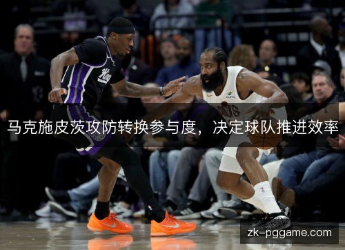 马克施皮茨攻防转换参与度，决定球队推进效率