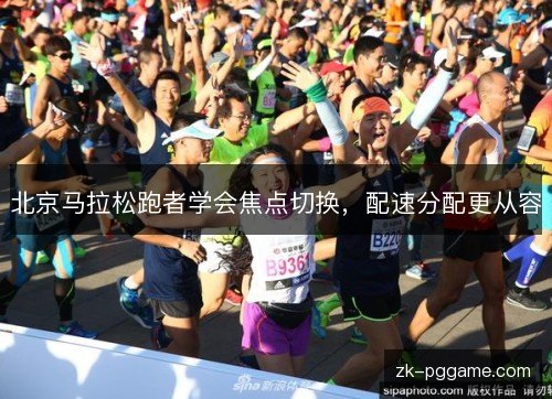 北京马拉松跑者学会焦点切换,配速分配更从容 北京马拉松跑者学会焦点切换,配速分配更从容