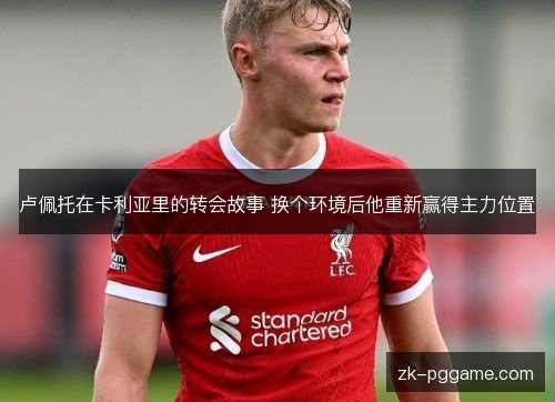 卢佩托在卡利亚里的转会故事 换个环境后他重新赢得主力位置