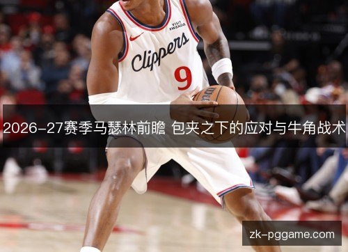 2026-27赛季马瑟林前瞻 包夹之下的应对与牛角战术