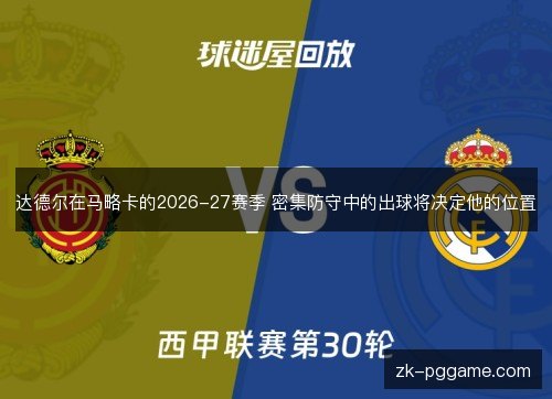 达德尔在马略卡的2026-27赛季 密集防守中的出球将决定他的位置